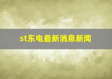 st东电最新消息新闻