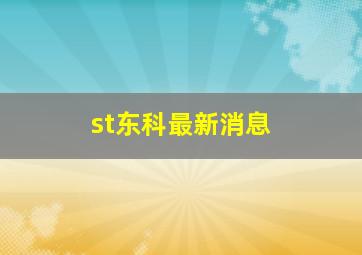 st东科最新消息