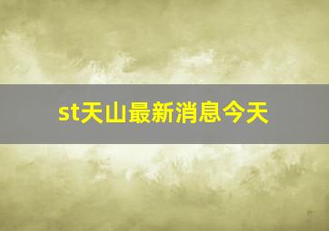 st天山最新消息今天