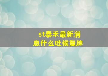 st泰禾最新消息什么吐候复牌