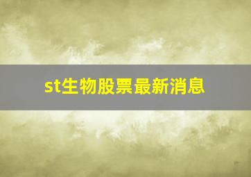 st生物股票最新消息