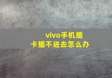 vivo手机插卡插不进去怎么办