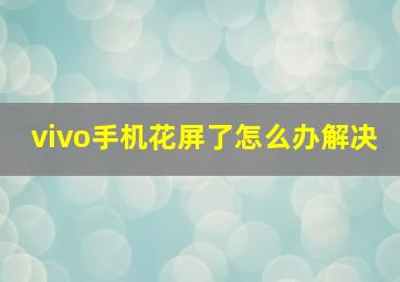 vivo手机花屏了怎么办解决