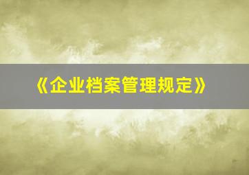 《企业档案管理规定》