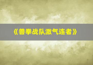 《兽拳战队激气连者》