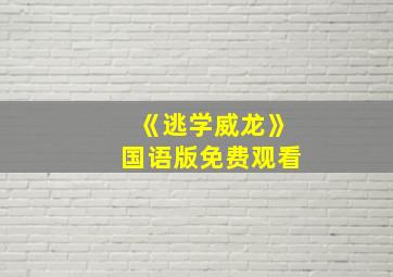 《逃学威龙》国语版免费观看