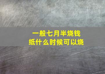 一般七月半烧钱纸什么时候可以烧