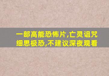 一部高能恐怖片,亡灵诅咒细思极恐,不建议深夜观看