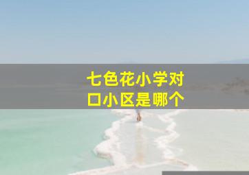 七色花小学对口小区是哪个