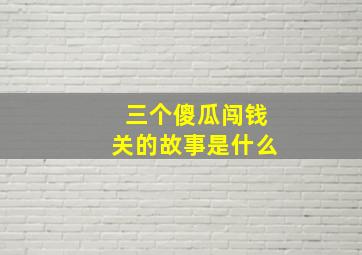 三个傻瓜闯钱关的故事是什么