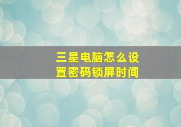 三星电脑怎么设置密码锁屏时间