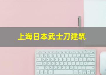 上海日本武士刀建筑