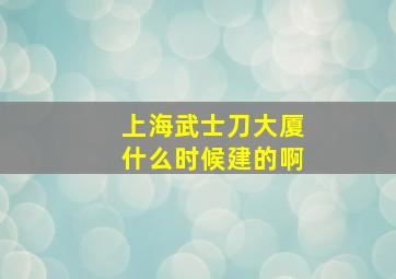 上海武士刀大厦什么时候建的啊