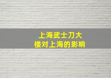 上海武士刀大楼对上海的影响