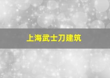 上海武士刀建筑