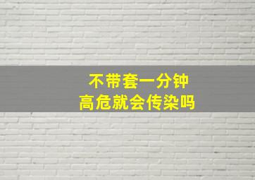 不带套一分钟高危就会传染吗