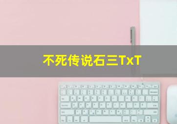 不死传说石三TxT