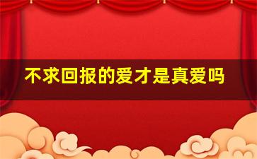 不求回报的爱才是真爱吗