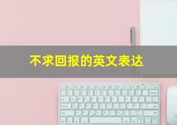 不求回报的英文表达