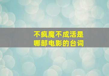 不疯魔不成活是哪部电影的台词