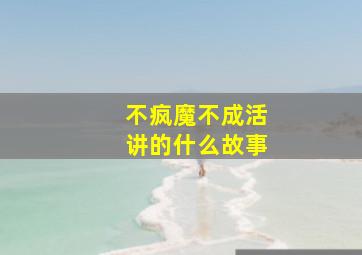 不疯魔不成活讲的什么故事