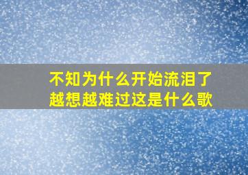 不知为什么开始流泪了越想越难过这是什么歌