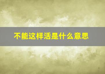 不能这样活是什么意思