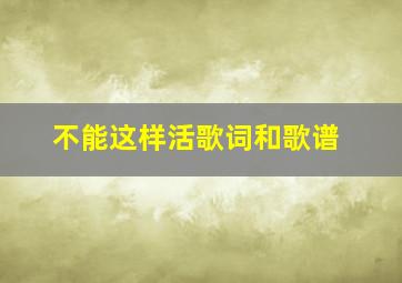 不能这样活歌词和歌谱