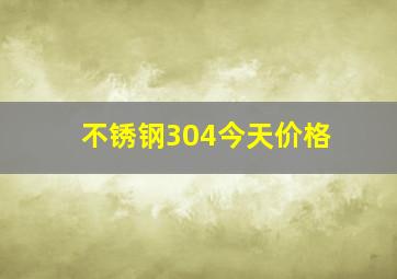 不锈钢304今天价格