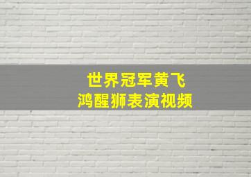 世界冠军黄飞鸿醒狮表演视频