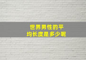 世界男性的平均长度是多少呢