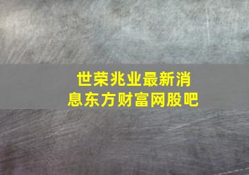 世荣兆业最新消息东方财富网股吧