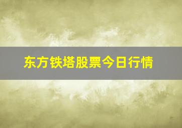 东方铁塔股票今日行情