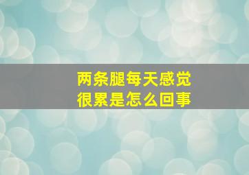 两条腿每天感觉很累是怎么回事