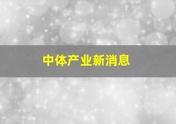 中体产业新消息