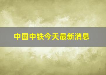 中国中铁今天最新消息