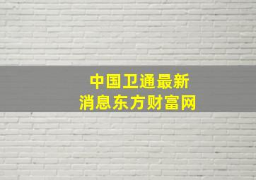 中国卫通最新消息东方财富网