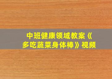 中班健康领域教案《多吃蔬菜身体棒》视频