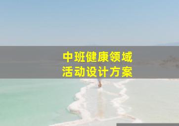 中班健康领域活动设计方案