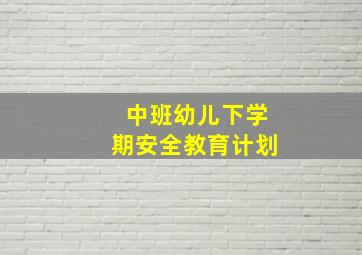 中班幼儿下学期安全教育计划