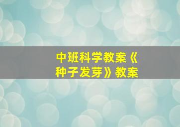 中班科学教案《种子发芽》教案