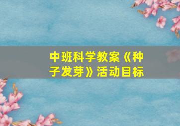 中班科学教案《种子发芽》活动目标