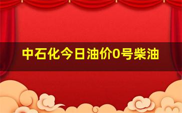 中石化今日油价0号柴油