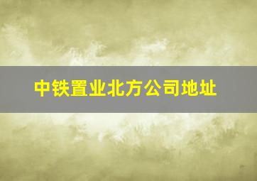 中铁置业北方公司地址