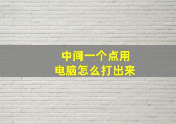 中间一个点用电脑怎么打出来