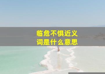 临危不惧近义词是什么意思