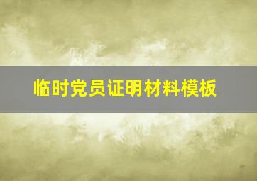 临时党员证明材料模板