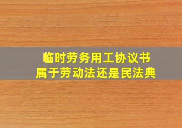 临时劳务用工协议书属于劳动法还是民法典