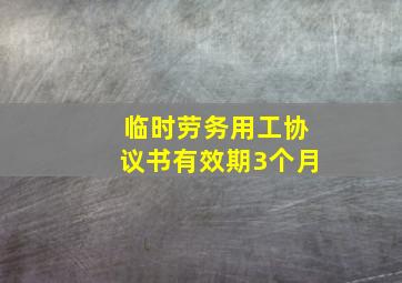 临时劳务用工协议书有效期3个月