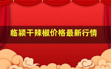 临颍干辣椒价格最新行情